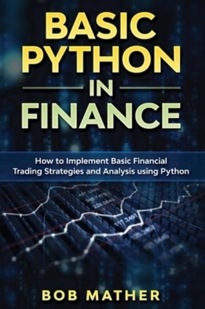 Cover for Bob Mather · Basic Python in Finance: How to Implement Financial Trading Strategies and Analysis using Python (Hardcover Book) (2019)