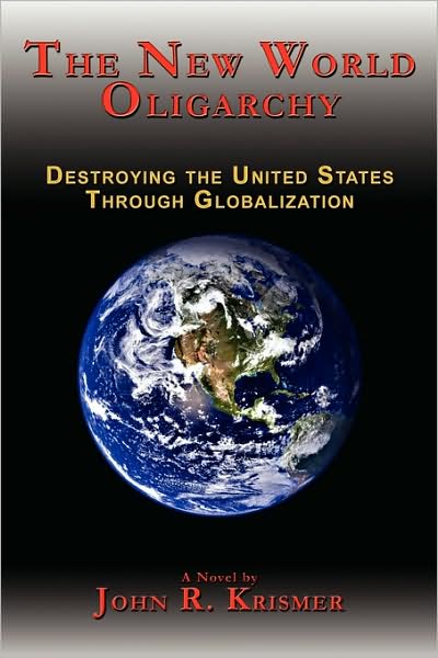 Cover for John R. Krismer · The New World Oligarchy: Destroying the United States Through Globalization a Novel (Paperback Book) (2009)