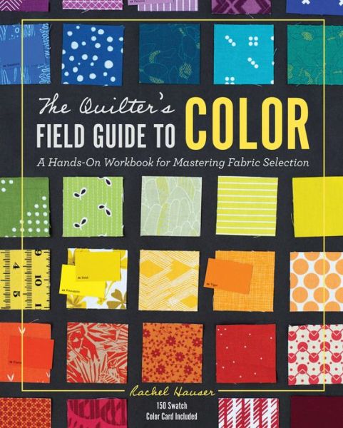 Cover for Rachel Hauser · The Quilter's Field Guide to Color: A Hands-on Workbook for Mastering Fabric Selection (Hardcover Book) (2019)