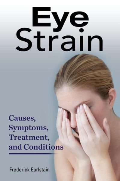 Cover for Frederick Earlstain · Eye Strain: Causes, Symptoms, Treatment, and Conditions (Paperback Book) (2015)