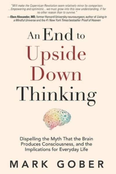 Cover for Mark Gober · An End to Upside Down Thinking: Dispelling the Myth That the Brain Produces Consciousness, and the Implications for Everyday Life (Paperback Book) (2023)