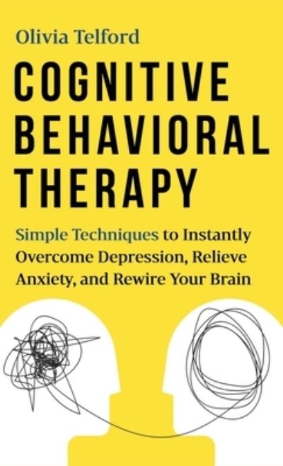 Cover for Olivia Telford · Cognitive Behavioral Therapy: Simple Techniques to Instantly Overcome Depression, Relieve Anxiety, and Rewire Your Brain (Hardcover Book) (2020)