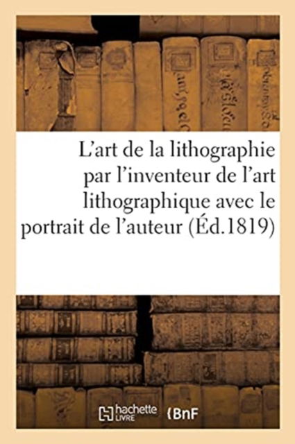 Cover for Alois Senefelder · L'Art de la Lithographie Par l'Inventeur de l'Art Lithographique Avec Le Portrait de l'Auteur (Paperback Book) (2017)