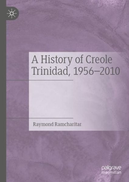 Cover for Raymond Ramcharitar · A History of Creole Trinidad, 1956-2010 (Paperback Book) [1st ed. 2021 edition] (2022)