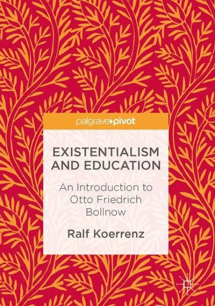 Cover for Ralf Koerrenz · Existentialism and Education: An Introduction to Otto Friedrich Bollnow (Gebundenes Buch) [1st ed. 2017 edition] (2017)