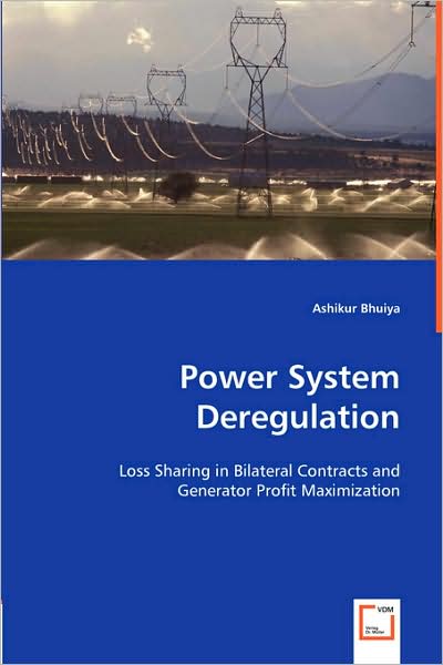 Cover for Ashikur Bhuiya · Power System Deregulation: Loss Sharing in Bilateral Contracts and Generator Profit Maximization (Paperback Book) (2008)