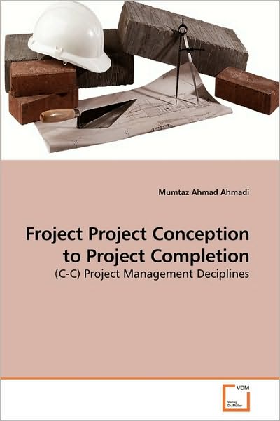 Cover for Mumtaz Ahmad Ahmadi · Froject Project Conception to Project Completion: (C-c) Project Management Deciplines (Paperback Book) (2010)