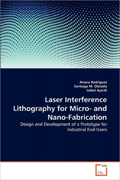 Laser Interference Lithography for Micro- and Nano-fabrication: Design and Development of a Prototype for Industrial End-users - Isabel Ayerdi - Books - VDM Verlag Dr. Müller - 9783639269369 - April 27, 2011