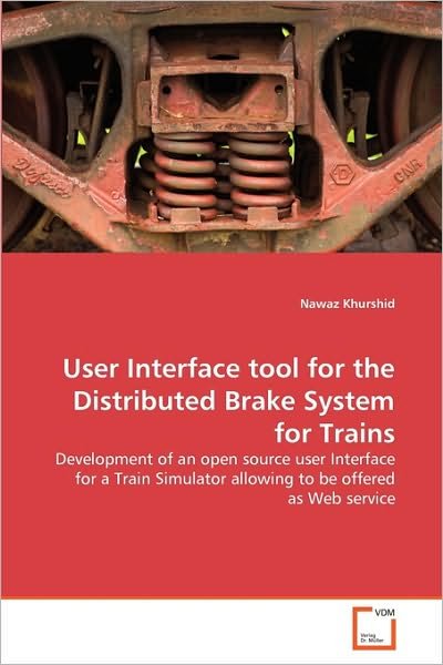 Cover for Nawaz Khurshid · User Interface Tool for the Distributed Brake System for Trains: Development of an Open Source User Interface for a Train Simulator Allowing to Be Offered As Web Service (Paperback Book) (2010)