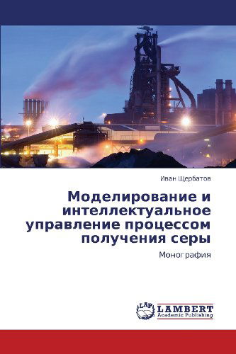 Modelirovanie I Intellektual'noe Upravlenie Protsessom Polucheniya Sery: Monografiya - Ivan Shcherbatov - Books - LAP LAMBERT Academic Publishing - 9783659113369 - October 29, 2012