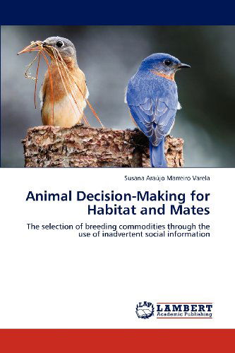 Cover for Susana Araújo Marreiro Varela · Animal Decision-making for Habitat and Mates: the Selection of Breeding Commodities Through the Use of Inadvertent Social Information (Paperback Book) (2012)