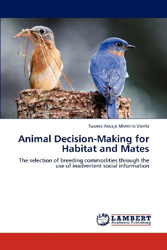 Animal Decision-making for Habitat and Mates: the Selection of Breeding Commodities Through the Use of Inadvertent Social Information - Susana Araújo Marreiro Varela - Books - LAP LAMBERT Academic Publishing - 9783659168369 - July 24, 2012