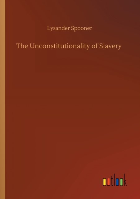 Cover for Lysander Spooner · The Unconstitutionality of Slavery (Taschenbuch) (2020)