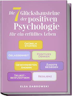 Cover for Elsa Dabrowski · Die 7 Glücksbausteine der positiven Psychologie für ein erfülltes Leben: Grübeln stoppen - Gelassenheit - Positives Denken - Gewohnheiten ändern - Ängste besiegen - Selbstbewusstsein - Resilienz (Book) (2024)
