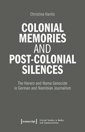 Cover for Haritos, Christina (&lt;p&gt;Christina Haritos, Freie Universitat Berlin, Deutschland&lt; / p&gt;) · Colonial Memories and Post-Colonial Silences: The Herero and Nama Genocide in German and Namibian Journalism - Critical Studies in Media and Communication (Pocketbok) [Auflage - Neueauflage edition] (2026)