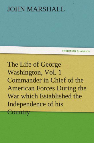 Cover for John Marshall · The Life of George Washington, Vol. 1 Commander in Chief of the American Forces During the War Which Established the Independence of His Country and ... of the United States (Tredition Classics) (Paperback Book) (2011)