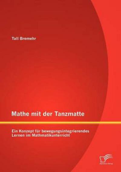 Cover for Tall Bremehr · Mathe Mit Der Tanzmatte: Ein Konzept Für Bewegungsintegrierendes Lernen Im Mathmatikunterricht (Paperback Book) [German edition] (2012)