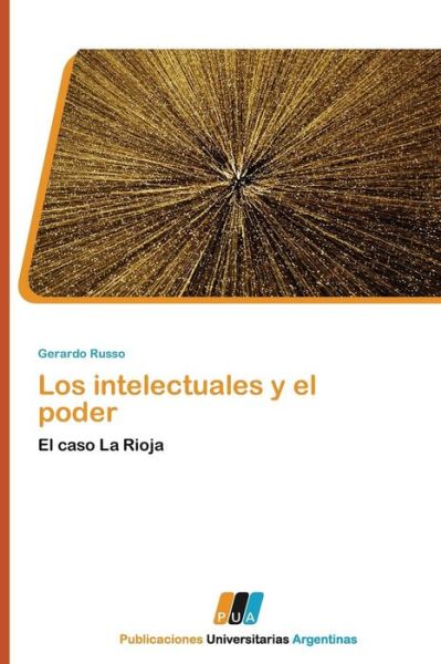 Los Intelectuales Y El Poder: El Caso La Rioja - Gerardo Russo - Libros - PUBLICACIONES UNIVERSITARIAS ARGENTINAS - 9783845460369 - 6 de octubre de 2011