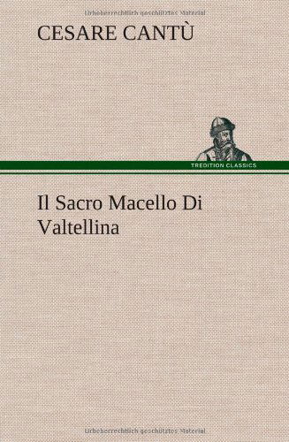 Il Sacro Macello Di Valtellina - Cesare Cantu - Livros - TREDITION CLASSICS - 9783849123369 - 30 de novembro de 2012