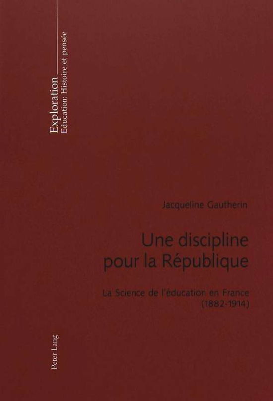 Cover for Jacqueline Gautherin · Une Discipline Pour La Republique: La Science de l'Education En France (1882-1914)- Preface de Viviane Isambert-Jamati - Exploration (Paperback Book) [French edition] (2003)