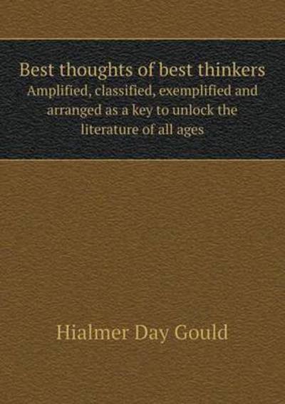 Cover for Hialmer Day Gould · Best Thoughts of Best Thinkers Amplified, Classified, Exemplified and Arranged As a Key to Unlock the Literature of All Ages (Taschenbuch) (2015)