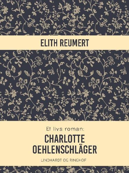 Cover for Elith Reumert · Et livs roman: Charlotte Oehlenschläger (Sewn Spine Book) [1e uitgave] (2017)