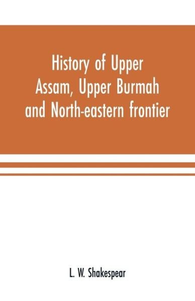 Cover for L W Shakespear · History of Upper Assam, Upper Burmah and north-eastern frontier (Paperback Bog) (2019)