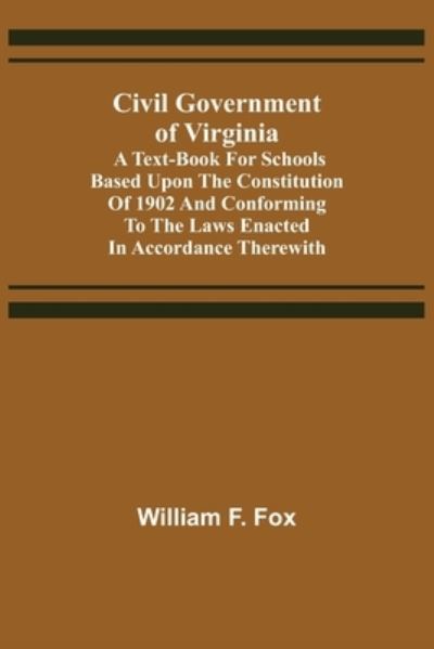 Cover for William F Fox · Civil Government of Virginia; A Text-book for Schools Based Upon the Constitution of 1902 and Conforming to the Laws Enacted in Accordance Therewith (Paperback Book) (2021)