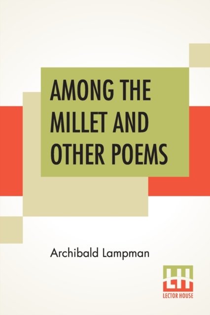 Among The Millet And Other Poems - Archibald Lampman - Books - Lector House - 9789389821369 - January 23, 2020