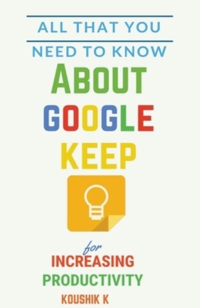 Cover for Koushik K · All That You Need To Know About Google Keep for Increasing Productivity (Pocketbok) (2017)