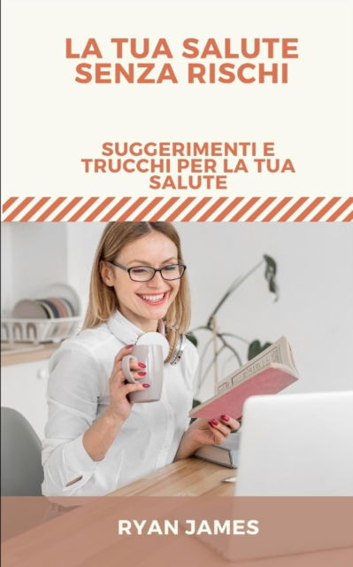 Cover for Ryan James · La tua salute senza rischi: Suggerimenti e trucchi per la tua salute (Paperback Book) (2022)