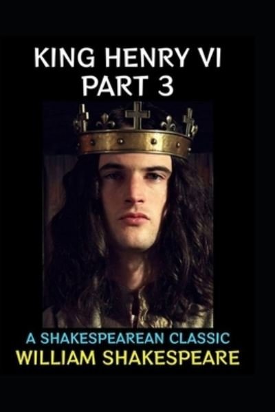 King Henry the Sixth, Part 3 by William Shakespeare - William Shakespeare - Bøger - Independently Published - 9798423251369 - 26. februar 2022
