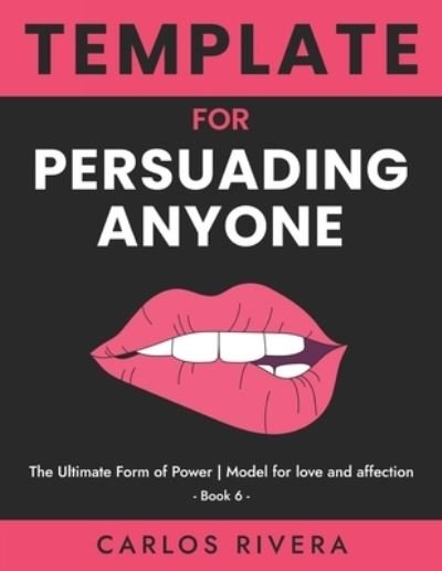 Cover for Carlos Rivera · Template For Persuading Anyone: The Ultimate Form of Power - Model for Love and Affection - Book 6 (Paperback Book) (2021)