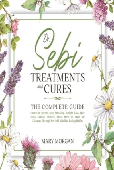 Dr Sebi Treatments and Cures - Mary Morgan - Books - Independently Published - 9798571026369 - November 24, 2020