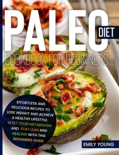 Cover for Emily Young · Paleo Diet Cookbook for Beginners: 200 Effortless And Delicious Recipes To Lose Weight And Achieve A Healthy Lifestyle. Reset Your Metabolism And Stay Lean And Healthy With This Beginners Guide (Paperback Book) (2021)