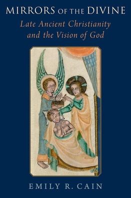 Cover for Cain, Emily R. (Assistant Professor of History of Christianities, Assistant Professor of History of Christianities, Loyola University Chicago) · Mirrors of the Divine: Late Ancient Christianity and the Vision of God (Hardcover Book) (2023)