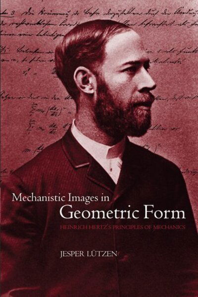 Cover for Lutzen, Jesper (, Department of Mathematics, University of Copenhagen, Denmark) · Mechanistic Images in Geometric Form: Heinrich Hertz's 'Principles of Mechanics' (Hardcover Book) (2005)