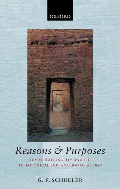 Cover for Schueler, G. F. (, Department of Philosophy, University of New Mexico) · Reasons and Purposes: Human Rationality and the Teleological Explanation of Action (Hardcover Book) (2003)