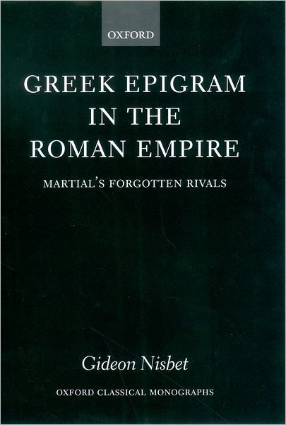 Cover for Nisbet, Gideon (, Lecturer in Classics, St John's College, Oxford) · Greek Epigram in the Roman Empire: Martial's Forgotten Rivals - Oxford Classical Monographs (Hardcover Book) (2003)