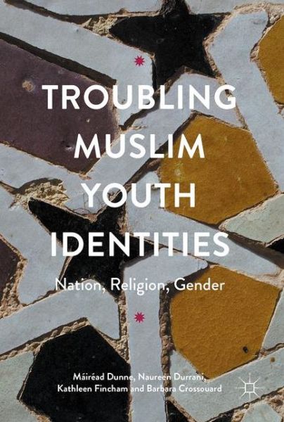 Cover for Mairead Dunne · Troubling Muslim Youth Identities: Nation, Religion, Gender (Gebundenes Buch) [1st ed. 2017 edition] (2017)