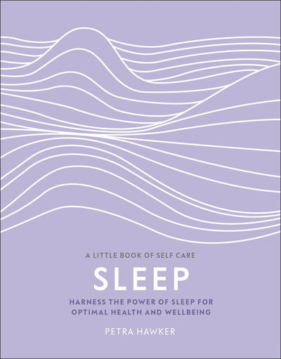 Cover for Hawker, Petra, PhD · Sleep: Harness the Power of Sleep for Optimal Health and Wellbeing - A Little Book of Self Care (Hardcover Book) (2019)