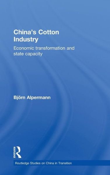 Cover for Alpermann, Bjorn (University of Cologne, Germany) · China's Cotton Industry: Economic Transformation and State Capacity - Routledge Studies on China in Transition (Innbunden bok) (2010)