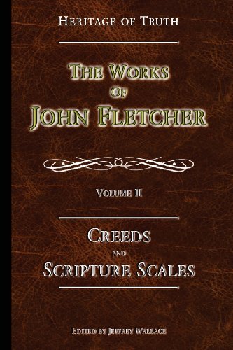 Creeds and Scripture Scales: the Works of John Fletcher (Volume 2) - John Fletcher - Kirjat - Apprehending Truth Publishers - 9780615813370 - tiistai 11. kesäkuuta 2013