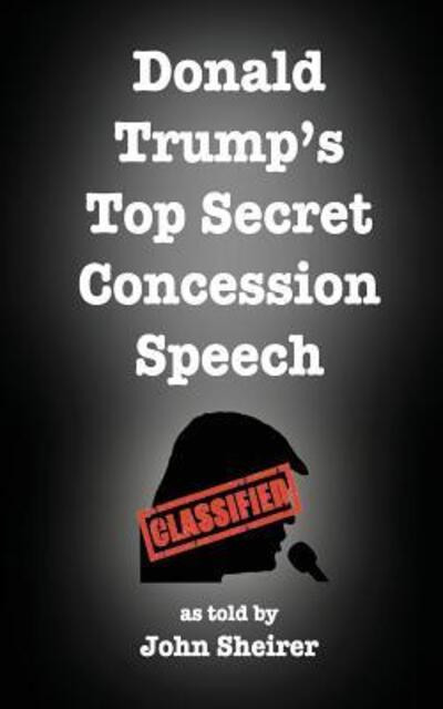 Donald Trump's Top Secret Concession Speech - John Sheirer - Books - Empty Suit Publications - 9780692845370 - March 10, 2017