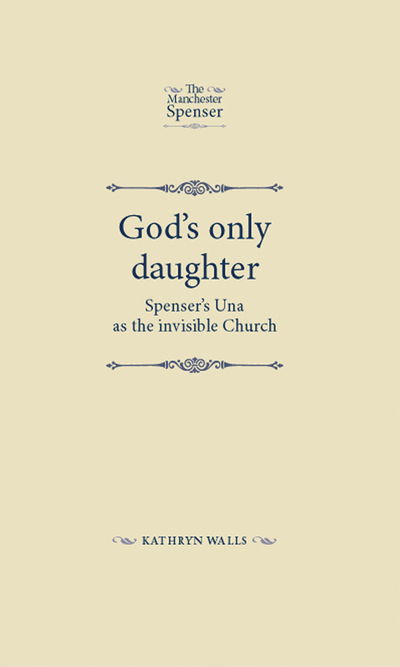 Cover for Kathryn Walls · God's Only Daughter: Spenser's Una as the Invisible Church - The Manchester Spenser (Gebundenes Buch) (2013)