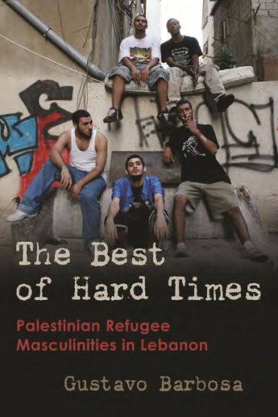 Gustavo Barbosa · The Best of Hard Times: Palestinian Refugee Masculinities in Lebanon - Gender, Culture, and Politics in the Middle East (Hardcover Book) (2022)