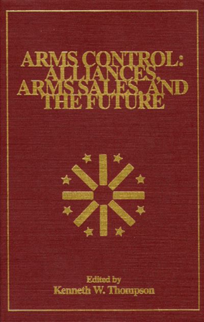 Arms Control: Alliances, Arms Sales, and the Future - The Alton Jones Foundation Series on Arms Control - Kenneth W. Thompson - Books - University Press of America - 9780819189370 - August 11, 1993