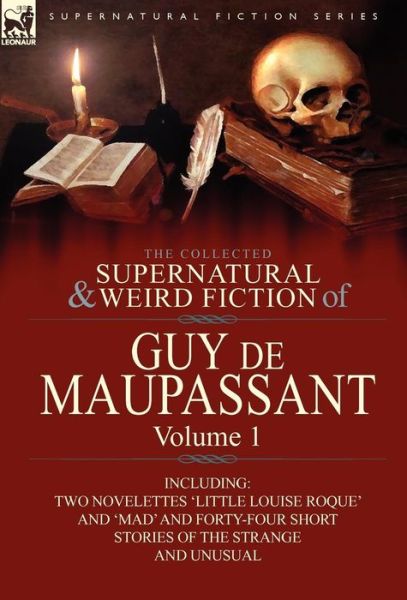 Cover for Guy De Maupassant · The Collected Supernatural and Weird Fiction of Guy de Maupassant: Volume 1-Including Two Novelettes 'Little Louise Roque' and 'Mad' and Forty-Four Sh (Hardcover bog) (2010)