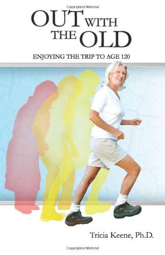 Cover for Tricia Keene Ph.d. · Out with the Old: Enjoying the Trip to Age 120 (Paperback Book) (2012)