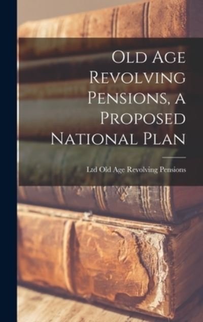 Cover for Ltd Old Age Revolving Pensions · Old Age Revolving Pensions, a Proposed National Plan (Hardcover Book) (2021)